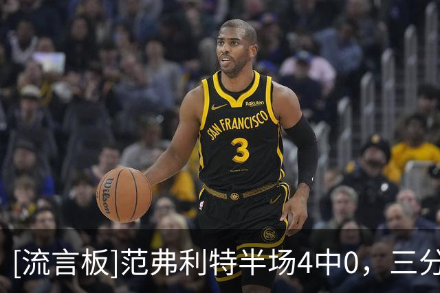 [流言板]范弗利特半场4中0，三分2中0得到0分4篮板4助攻1抢断1盖帽